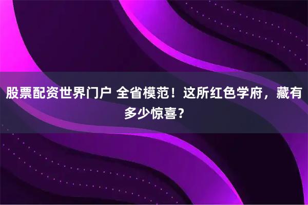 股票配资世界门户 全省模范！这所红色学府，藏有多少惊喜？