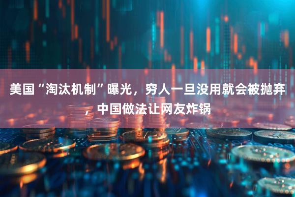 美国“淘汰机制”曝光，穷人一旦没用就会被抛弃，中国做法让网友炸锅