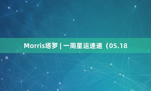Morris塔罗 | 一周星运速递（05.18