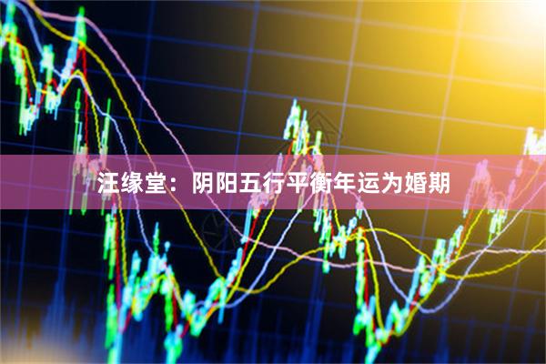 汪缘堂:阴阳五行平衡年运为婚期