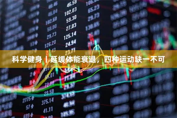 科学健身丨延缓体能衰退，四种运动缺一不可