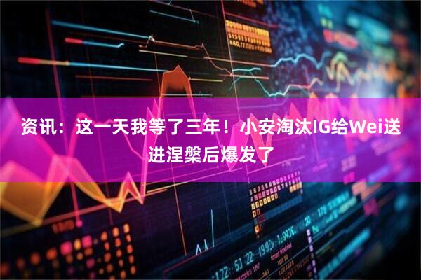 资讯：这一天我等了三年！小安淘汰IG给Wei送进涅槃后爆发了