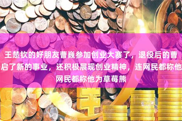 王楚钦的好朋友曹巍参加创业大赛了，退役后的曹巍不仅开启了新的事业，还积极展现创业精神，连网民都称他为草莓熊
