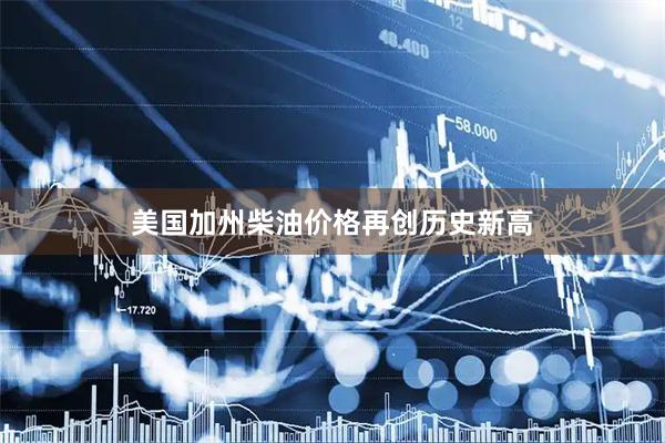 美国加州柴油价格再创历史新高