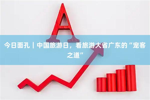 今日面孔｜中国旅游日，看旅游大省广东的“宠客之道”
