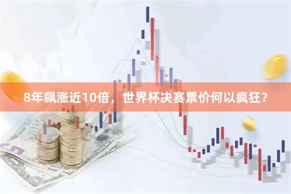 8年飙涨近10倍，世界杯决赛票价何以疯狂？