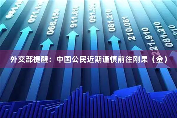 外交部提醒：中国公民近期谨慎前往刚果（金）