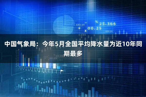 中国气象局：今年5月全国平均降水量为近10年同期最多