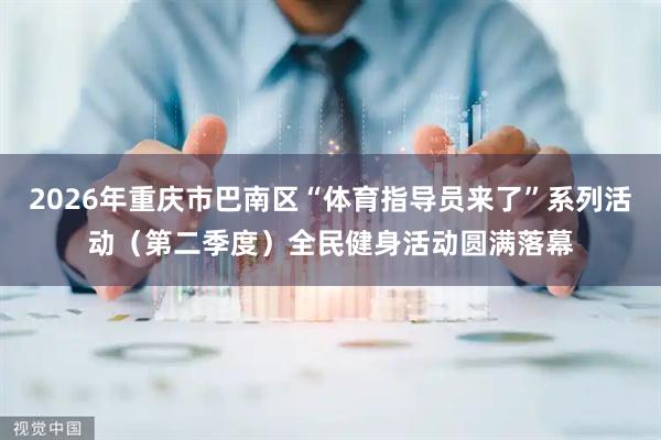 2026年重庆市巴南区“体育指导员来了”系列活动（第二季度）全民健身活动圆满落幕