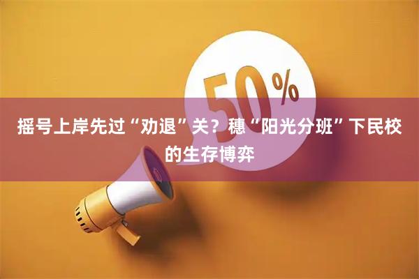 摇号上岸先过“劝退”关？穗“阳光分班”下民校的生存博弈
