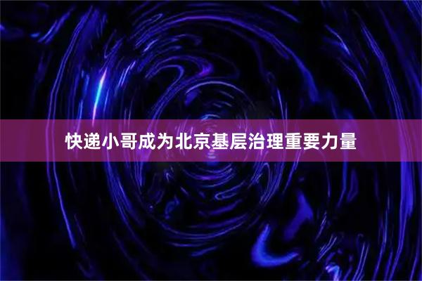 快递小哥成为北京基层治理重要力量