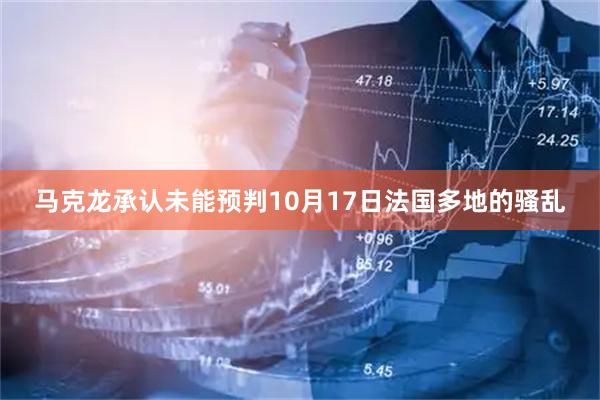 马克龙承认未能预判10月17日法国多地的骚乱